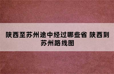 陕西至苏州途中经过哪些省 陕西到苏州路线图